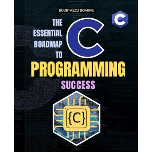 Bourtaszu Boarrie The Essential Roadmap to C Programming Success: Master The Fundamentals Of C Language Build Games Manage Memory And Develop Practical Coding Skills Through A Complete Step By Step Learning Roadmap Bourtaszu Boarrie The Essential Roadmap to C Programming Success: Master The Fundamentals Of C Language Build Games Manage Memory And Develop Practical Coding Skills Through A Complete Step By Step Learning Roadmap