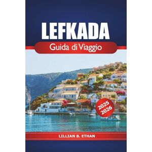 Ethan, Lillian B. Lefkada Guida di Viaggio 2025-2026: Esplora la perla greca del Mar Ionio, con spiagge, vacanze insulari, escursioni, vita notturna e avventure all'aria aperta Ethan, Lillian B. Lefkada Guida di Viaggio 2025-2026: Esplora la perla greca del Mar Ionio, con spiagge, vacanze insulari, escursioni, vita notturna e avventure all'aria aperta