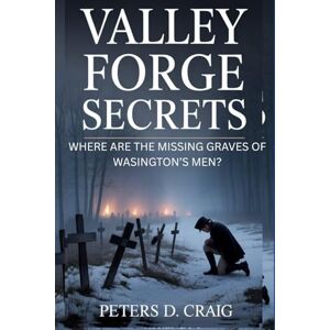 D. CRAIG, PETERS VALLEY FORGE SECRETS: WHERE ARE THE MISSING GRAVES OF WASINGTON’S MEN? D. CRAIG, PETERS VALLEY FORGE SECRETS: WHERE ARE THE MISSING GRAVES OF WASINGTON’S MEN?