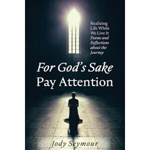 Seymour, Jody For God's Sake Pay Attention: Realizing Life While We Live It: Poems and Reflections about the Journey Seymour, Jody For God's Sake Pay Attention: Realizing Life While We Live It: Poems and Reflections about the Journey
