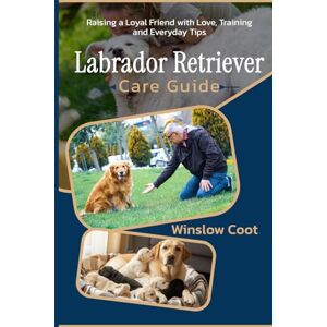 Coot, Winslow Labrador Retriever Care Guide: Raising a Loyal Friend with Love, Training, and Everyday Tips Coot, Winslow Labrador Retriever Care Guide: Raising a Loyal Friend with Love, Training, and Everyday Tips