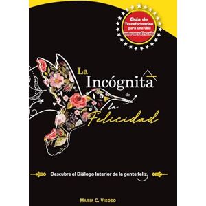 C. Visoso, Maria La Incógnita de la Felicidad: Una guía de transformación para una vida extraordinaria C. Visoso, Maria La Incógnita de la Felicidad: Una guía de transformación para una vida extraordinaria