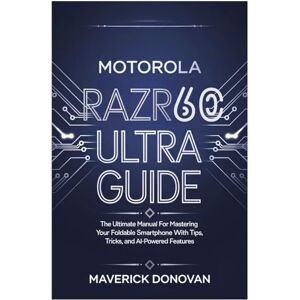 Donovan, Maverick Motorola Razr 60 Ultra User Guide: The Ultimate Manual for Mastering Your Foldable Smartphone with Tips, Tricks, and AI-Powered Features Donovan, Maverick Motorola Razr 60 Ultra User Guide: The Ultimate Manual for Mastering Your Foldable Smartphone with Tips, Tricks, and AI-Powered Features