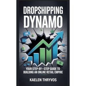Thryvos, Kaelen Dropshipping Dynamo: Your Step-by-Step Guide to Building an Online Retail Empire Thryvos, Kaelen Dropshipping Dynamo: Your Step-by-Step Guide to Building an Online Retail Empire