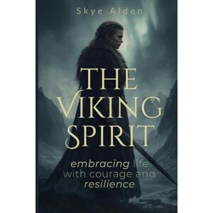 Alden, Skye The Viking Spirit: Embracing Life with Courage and Resilience Alden, Skye The Viking Spirit: Embracing Life with Courage and Resilience