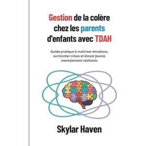 Haven, Skylar Gestion de la colère chez les parents d'enfants avec TDAH: Guide pratique à maîtriser émotions, surmonter crises et élever jeunes mentalement résilients Haven, Skylar Gestion de la colère chez les parents d'enfants avec TDAH: Guide pratique à maîtriser émotions, surmonter crises et élever jeunes mentalement résilients