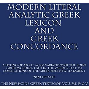 The Modern Literal Version Team The New Koine Greek Textbook: Volume IV & V: 2020 (Modern Literal Analytical Greek Lexicon and Greek Concordance) The Modern Literal Version Team The New Koine Greek Textbook: Volume IV & V: 2020 (Modern Literal Analytical Greek Lexicon and Greek Concordance)