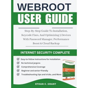 Grant, Ethan C. Webroot Internet Security Complete 2025 User Guide: Step-By-Step Guide To Installation, Keycode Fixes, And Optimizing 5 Devices With Password Manager, Performance Boost & Cloud Backup Grant, Ethan C. Webroot Internet Security Complete 2025 User Guide: Step-By-Step Guide To Installation, Keycode Fixes, And Optimizing 5 Devices With Password Manager, Performance Boost & Cloud Backup