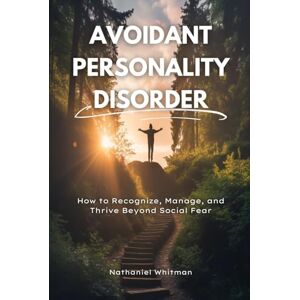 Whitman, Nathaniel Avoidant Personality Disorder: How to Recognize, Manage, and Thrive Beyond Social Fear Whitman, Nathaniel Avoidant Personality Disorder: How to Recognize, Manage, and Thrive Beyond Social Fear