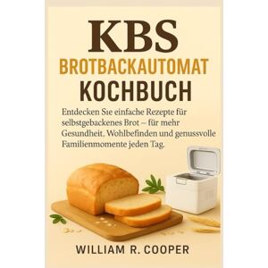Cooper, William R. KBS Brotbackautomaten-Kochbuch: Entdecken Sie einfache Rezepte für selbstgebackenes Brot – für mehr Gesundheit, Wohlbefinden und genussvolle Familienmomente jeden Tag. Cooper, William R. KBS Brotbackautomaten-Kochbuch: Entdecken Sie einfache Rezepte für selbstgebackenes Brot – für mehr Gesundheit, Wohlbefinden und genussvolle Familienmomente jeden Tag.