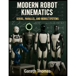 Thomas, Gareth Modern Robot Kinematics: Serial, Parallel, and Mobile Systems (Robotics Engineering and Intelligence) Thomas, Gareth Modern Robot Kinematics: Serial, Parallel, and Mobile Systems (Robotics Engineering and Intelligence)