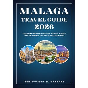H. Edmonds, Christopher MALAGA TRAVEL GUIDE 2026 (FULL COLOR): Exploring Sun-Kissed Beaches, Historic Streets, and the Vibrant Culture of Southern Spain H. Edmonds, Christopher MALAGA TRAVEL GUIDE 2026 (FULL COLOR): Exploring Sun-Kissed Beaches, Historic Streets, and the Vibrant Culture of Southern Spain