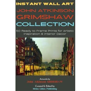 Grimshaw, John Atkinson Instant Wall Art John Atkinson Grimshaw Collection: 50 Ready to Frame Prints for Artistic Inspiration & Interior Decor (Vintage Prints Elegant, Artistic, Scientific) Grimshaw, John Atkinson Instant Wall Art John Atkinson Grimshaw Collection: 50 Ready to Frame Prints for Artistic Inspiration & Interior Decor (Vintage Prints Elegant, Artistic, Scientific)