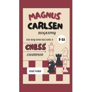 Ford, José MAGNUS CARLSEN BIOGRAPHY: The Boy Who Became A Chess Champion Ford, José MAGNUS CARLSEN BIOGRAPHY: The Boy Who Became A Chess Champion