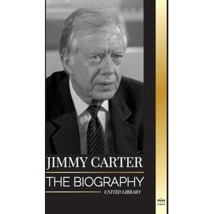 United Jimmy Carter: The biography and Life of the 39th American president, his Call to the White House and Moral Diary (History) United Jimmy Carter: The biography and Life of the 39th American president, his Call to the White House and Moral Diary (History)