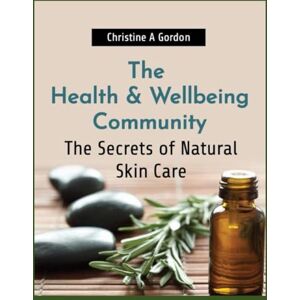 Gordon Austalian Author, Christine A The Health & Wellbeing Community: Book 6. The Secrets of Natural Skin Care (The Health and Wellbeing Community) Gordon Austalian Author, Christine A The Health & Wellbeing Community: Book 6. The Secrets of Natural Skin Care (The Health and Wellbeing Community)