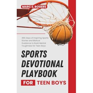 E. Rogers, Marc SPORTS DEVOTIONAL PLAYBOOK FOR TEEN BOYS: 365 Days of Inspiring Sports Stories and Biblical Guidance to Build Mental Toughness for Teen Boys E. Rogers, Marc SPORTS DEVOTIONAL PLAYBOOK FOR TEEN BOYS: 365 Days of Inspiring Sports Stories and Biblical Guidance to Build Mental Toughness for Teen Boys