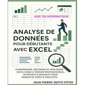 Deffo Fotso, Jean Pierre Analyse de Données pour Débutants avec Excel: Comprendre, Maîtriser et Appliquer Excel dans le Monde Professionnel — 10 Projets Concrets pour Passer de Zéro à Analyste Deffo Fotso, Jean Pierre Analyse de Données pour Débutants avec Excel: Comprendre, Maîtriser et Appliquer Excel dans le Monde Professionnel — 10 Projets Concrets pour Passer de Zéro à Analyste