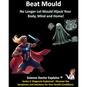 Explains, Science Doctor Beat Mould: No Longer Let Mould Hijack Your Body, Mind and Home! (Series 2: Diagnosis Explained- Discover the Symptoms and Solutions for Your Health Conditions.) Explains, Science Doctor Beat Mould: No Longer Let Mould Hijack Your Body, Mind and Home! (Series 2: Diagnosis Explained- Discover the Symptoms and Solutions for Your Health Conditions.)