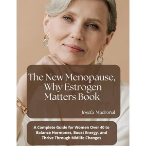 Madroñal, sra Josefa The New Menopause: Why Estrogen Matters Book: A Complete Guide for Women Over 40 to Balance Hormones, Boost Energy, and Thrive Through Midlife Changes Madroñal, sra Josefa The New Menopause: Why Estrogen Matters Book: A Complete Guide for Women Over 40 to Balance Hormones, Boost Energy, and Thrive Through Midlife Changes