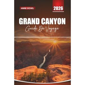 Eichel, Anne GRAND CANYON GUIDE DE VOYAGE 2026: Conseils essentiels, sentiers de randonnée, routes panoramiques et itinéraires inoubliables dans la merveille naturelle de l'Amérique Eichel, Anne GRAND CANYON GUIDE DE VOYAGE 2026: Conseils essentiels, sentiers de randonnée, routes panoramiques et itinéraires inoubliables dans la merveille naturelle de l'Amérique