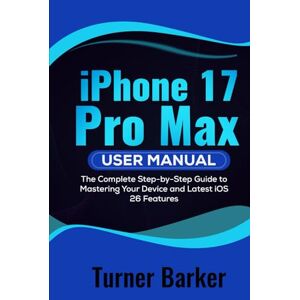 Barker iPhone 17 Pro Max User Manual: The Complete Step-by-Step Guide to Mastering your Device and Latest iOS 26 Tips & Tricks Barker iPhone 17 Pro Max User Manual: The Complete Step-by-Step Guide to Mastering your Device and Latest iOS 26 Tips & Tricks