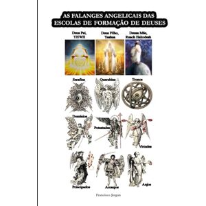 Clarindo, Francisco Jorgan Cabral AS FALANGES ANGELICAIS DAS ESCOLAS DE FORMAÇÃO DE DEUSES (A PRIMEIRA, SEGUNDA E TERCEIRA ESCOLAS DE FORMAÇÃO DE DEUSES) Clarindo, Francisco Jorgan Cabral AS FALANGES ANGELICAIS DAS ESCOLAS DE FORMAÇÃO DE DEUSES (A PRIMEIRA, SEGUNDA E TERCEIRA ESCOLAS DE FORMAÇÃO DE DEUSES)