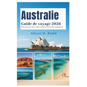 Glenn D. Rudd Guide de Voyage Australie 2026: Découvrez des merveilles au-delà de l’ordinaire Glenn D. Rudd Guide de Voyage Australie 2026: Découvrez des merveilles au-delà de l’ordinaire