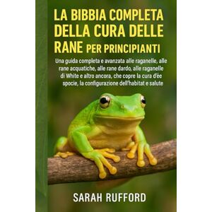 RUFFORD, SARAH LA BIBBIA COMPLETA DELLA CURA DELLE RANE PER PRINCIPIANTI: Una guida completa e avanzata alle raganelle, alle rane acquatiche, alle rane dardo, alle ... la configurazione dell'habitat e la sa RUFFORD, SARAH LA BIBBIA COMPLETA DELLA CURA DELLE RANE PER PRINCIPIANTI: Una guida completa e avanzata alle raganelle, alle rane acquatiche, alle rane dardo, alle ... la configurazione dell'habitat e la sa