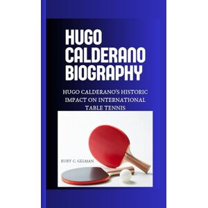 C. Gelman, Ruby HUGO CALDERANO BIOGRAPHY: Hugo Calderano's Historic Impact on International Table Tennis C. Gelman, Ruby HUGO CALDERANO BIOGRAPHY: Hugo Calderano's Historic Impact on International Table Tennis