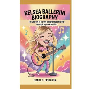 G. Erickson, Grace Kelsea Ballerini biography: The Journey of a Brave and Bright Country Star ( An Inspiring Book For Kids) G. Erickson, Grace Kelsea Ballerini biography: The Journey of a Brave and Bright Country Star ( An Inspiring Book For Kids)