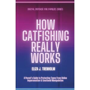 Trenholm, Eliza J. How Catfishing Really Works: A Parent’s Guide to Protecting Teens From Online Impersonation & Emotional Manipulation (Digital Defense for Families) Trenholm, Eliza J. How Catfishing Really Works: A Parent’s Guide to Protecting Teens From Online Impersonation & Emotional Manipulation (Digital Defense for Families)