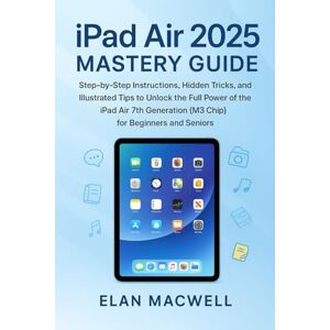 Macwell, Elan iPad Air 2025 Mastery Guide: Step-by-Step Instructions, Hidden Tricks, and Illustrated Tips to Unlock the Full Power of the iPad Air 7th Generation (M3 Chip) for Beginners and Seniors Macwell, Elan iPad Air 2025 Mastery Guide: Step-by-Step Instructions, Hidden Tricks, and Illustrated Tips to Unlock the Full Power of the iPad Air 7th Generation (M3 Chip) for Beginners and Seniors