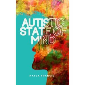 Francis, Kayla Autistic State of Mind: The chaotic symphony of a late-diagnosed woman's mind Francis, Kayla Autistic State of Mind: The chaotic symphony of a late-diagnosed woman's mind