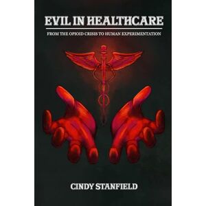 Stanfield, Cindy Evil in Healthcare: From the Opioid Crisis to Human Experimentation Stanfield, Cindy Evil in Healthcare: From the Opioid Crisis to Human Experimentation