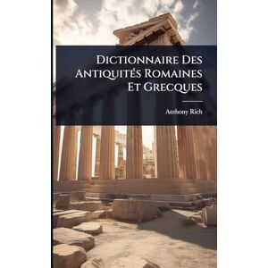 Rich, Anthony Dictionnaire Des AntiquitÃ(c)s Romaines Et Grecques Rich, Anthony Dictionnaire Des AntiquitÃ(c)s Romaines Et Grecques