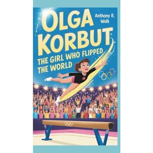 Wolk, Anthony R OLGA KORBUT: The Girl Who Flipped the World Wolk, Anthony R OLGA KORBUT: The Girl Who Flipped the World