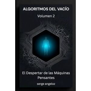 Angeloz, Serge ALGORITMOS DEL VACÍO: Volumen 2: El Despertar de las Máquinas Pensantes (Algoritmos del Vacío (SERIE)) Angeloz, Serge ALGORITMOS DEL VACÍO: Volumen 2: El Despertar de las Máquinas Pensantes (Algoritmos del Vacío (SERIE))