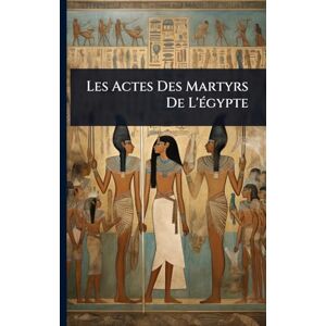 Anonymous Les Actes Des Martyrs De L'Ã(c)gypte Anonymous Les Actes Des Martyrs De L'Ã(c)gypte