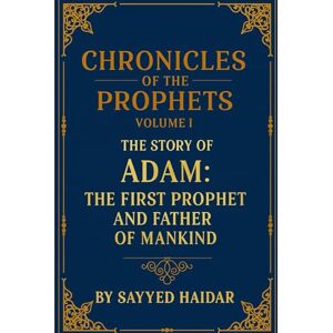 Haidar, Sayyed Chronicles of the Prophets – Volume 1: The Story of Adam: The First Prophet and Father of Mankind Haidar, Sayyed Chronicles of the Prophets – Volume 1: The Story of Adam: The First Prophet and Father of Mankind