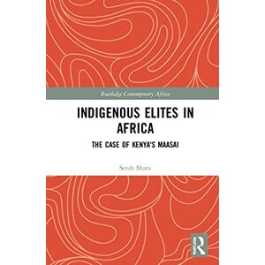 Shani, Serah Indigenous Elites in Africa: The Case of Kenya's Maasai (Routledge Contemporary Africa) Shani, Serah Indigenous Elites in Africa: The Case of Kenya's Maasai (Routledge Contemporary Africa)