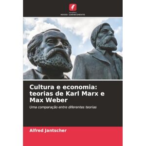 Jantscher, Alfred Cultura e economia: teorias de Karl Marx e Max Weber: Uma comparação entre diferentes teorias Jantscher, Alfred Cultura e economia: teorias de Karl Marx e Max Weber: Uma comparação entre diferentes teorias