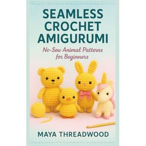 THREADWOOD, MAYA SEAMLESS CROCHET AMIGURUMI: No-Sew Animal Patterns for Beginners THREADWOOD, MAYA SEAMLESS CROCHET AMIGURUMI: No-Sew Animal Patterns for Beginners