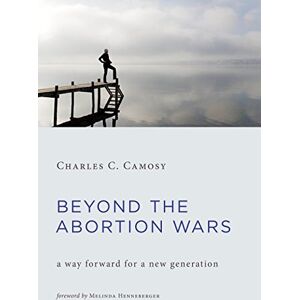 Camosy, Charles C. Beyond the Abortion Wars: A Way Forward for a New Generation Camosy, Charles C. Beyond the Abortion Wars: A Way Forward for a New Generation