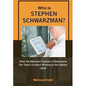 Grant, Marcus Who is Stephen Schwarzman?: What the Billionaire Founder of Blackstone Can Teach Us about Winning at the Highest Level (Billionaire Minds: Stories of Grit and Greatness) Grant, Marcus Who is Stephen Schwarzman?: What the Billionaire Founder of Blackstone Can Teach Us about Winning at the Highest Level (Billionaire Minds: Stories of Grit and Greatness)