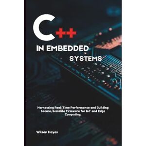 Wilson C++ in Embedded Systems: Harnessing Real-Time Performance and Building Secure, Scalable Firmware for IoT and Edge Computing Wilson C++ in Embedded Systems: Harnessing Real-Time Performance and Building Secure, Scalable Firmware for IoT and Edge Computing
