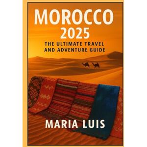 Luis, Maria Morocco 2025: The Ultimate Travel and Adventure Guide: Explore Marrakech, Fes Chefchaouen, Sahara desert, Atlas mountains, and beyond with expert tips, itineraries and insider secrets Luis, Maria Morocco 2025: The Ultimate Travel and Adventure Guide: Explore Marrakech, Fes Chefchaouen, Sahara desert, Atlas mountains, and beyond with expert tips, itineraries and insider secrets