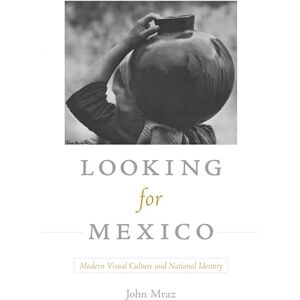 Mraz, John Looking for Mexico: Modern Visual Culture and National Identity Mraz, John Looking for Mexico: Modern Visual Culture and National Identity