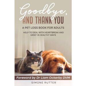 Rutter, Simone Goodbye and Thank You A Pet Loss Book for Adults: Help to Deal with Heartbreak and Grief in Healthy Ways (Pet Loss Grief) Rutter, Simone Goodbye and Thank You A Pet Loss Book for Adults: Help to Deal with Heartbreak and Grief in Healthy Ways (Pet Loss Grief)