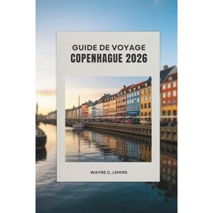 Lemire, Wayne C. GUIDE DE VOYAGE COPENHAGUE 2026: Découvrez la culture, la cuisine et le charme de la capitale du Danemark Lemire, Wayne C. GUIDE DE VOYAGE COPENHAGUE 2026: Découvrez la culture, la cuisine et le charme de la capitale du Danemark